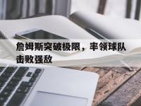 爱奇艺体育-詹姆斯突破极限，率领球队击败强敌(詹姆斯突破极限,率领球队击败强敌的球员)