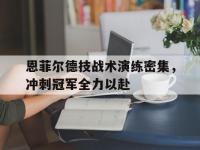 爱奇艺体育在线直播-恩菲尔德技战术演练密集，冲刺冠军全力以赴的简单介绍