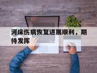 爱奇艺体育登录入口-河床伤病恢复进展顺利，期待发挥