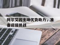 爱奇艺体育app-阿尔艾因主场优势助力，准备迎接挑战的简单介绍