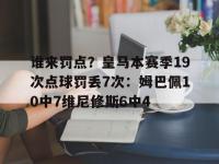 爱奇艺体育会员-包含谁来罚点？皇马本赛季19次点球罚丢7次：姆巴佩10中7维尼修斯6中4的词条