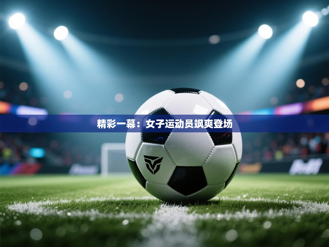精彩一幕：女子运动员飒爽登场  第2张