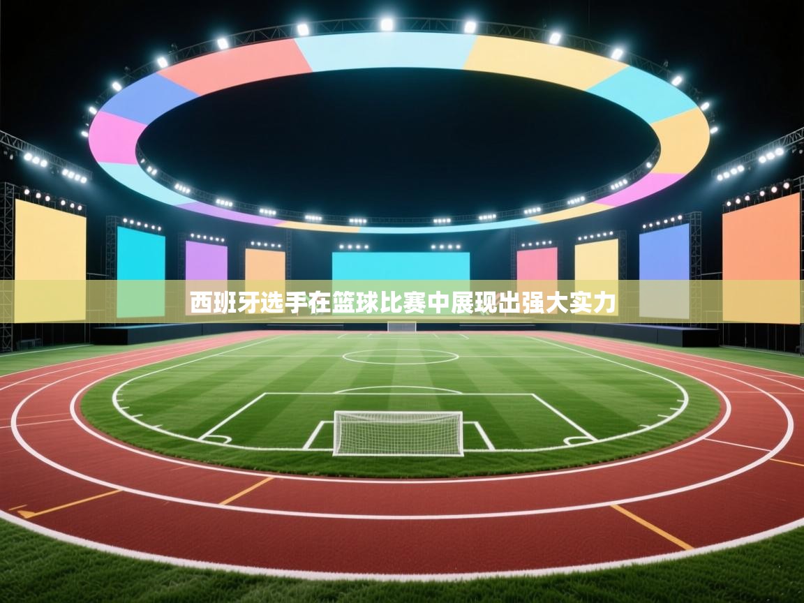 西班牙选手在篮球比赛中展现出强大实力