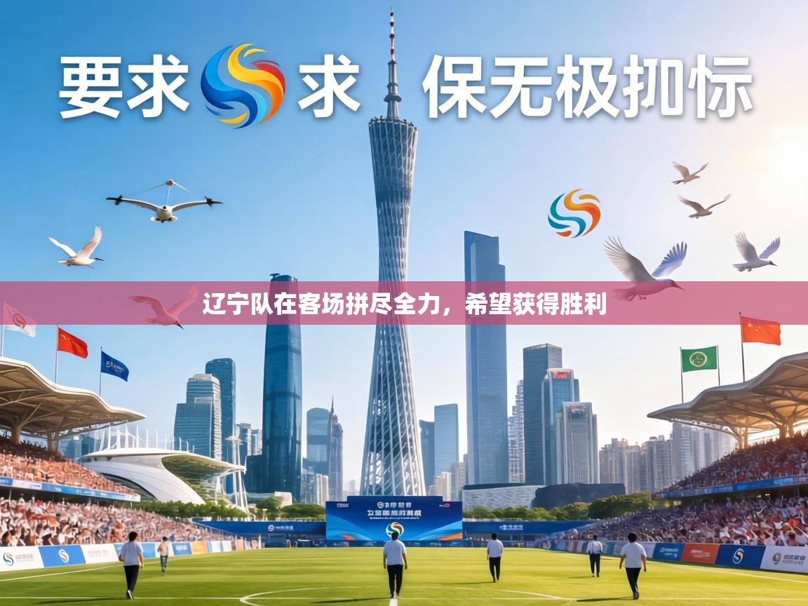 辽宁队在客场拼尽全力，希望获得胜利  第2张